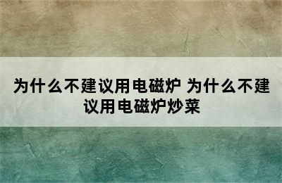 为什么不建议用电磁炉 为什么不建议用电磁炉炒菜